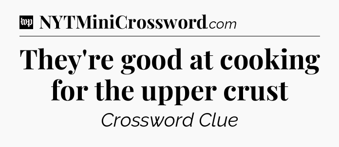 They're good at cooking for the upper crust Crossword Clue