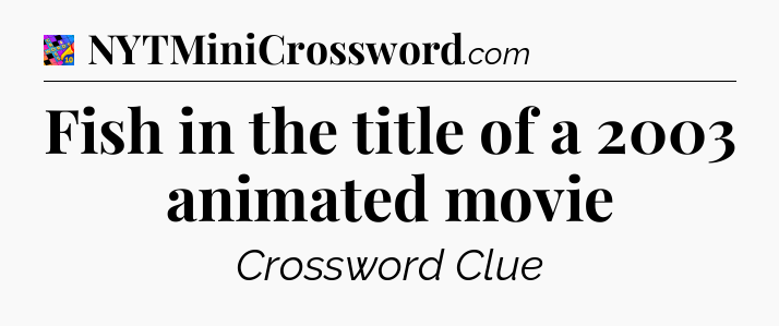 Fish in the title of a 2003 animated movie Crossword Clue