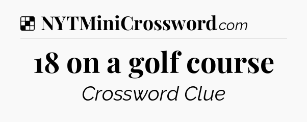 Solution: 18 on a golf course - NYT Crossword