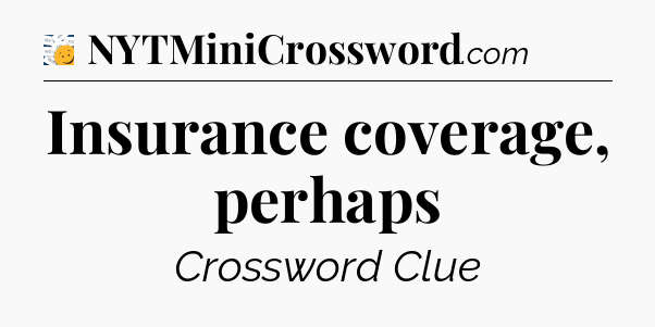 Insurance coverage, perhaps - 7 Little Words