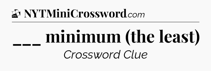 ___ minimum (the least) - Daily Themed Classic Crossword