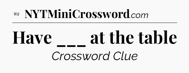 Have ___ at the table - WSJ Crossword