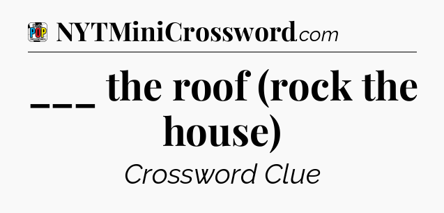 ___ the roof (rock the house) Crossword Clue
