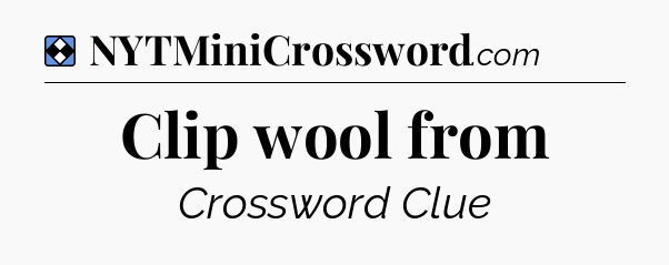 Solution: Clip wool from - NYT Mini Crossword