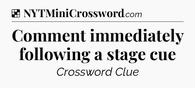 Solution: Comment immediately following a stage cue - NYT Crossword