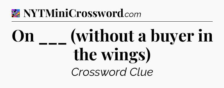 On ___ (without a buyer in the wings) Crossword Clue