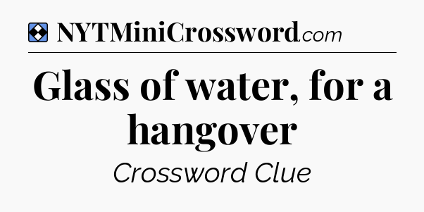 Solution: Glass of water, for a hangover - NYT Mini Crossword