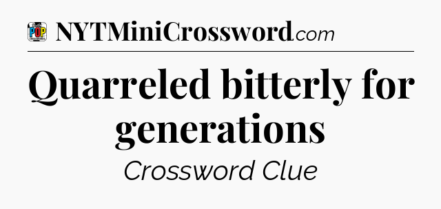 Quarreled bitterly for generations Crossword Clue