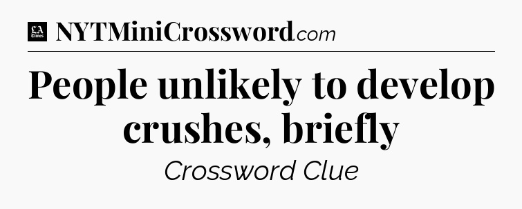 People unlikely to develop crushes, briefly - LA Times Crossword