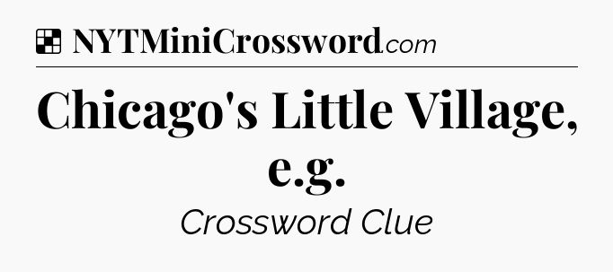 Solution: Chicago's Little Village, e.g - NYT Crossword