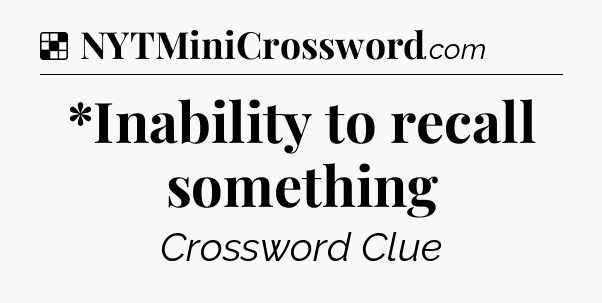 Solution: *Inability to recall something - NYT Crossword