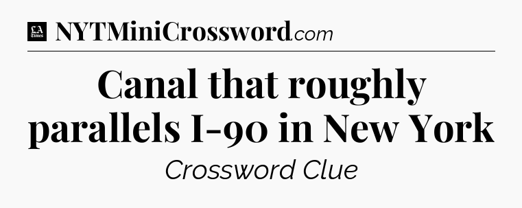 Canal that roughly parallels I-90 in New York - LA Times Crossword