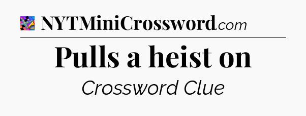 Pulls a heist on Crossword Clue