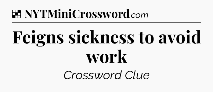 Solution: Feigns sickness to avoid work - NYT Crossword
