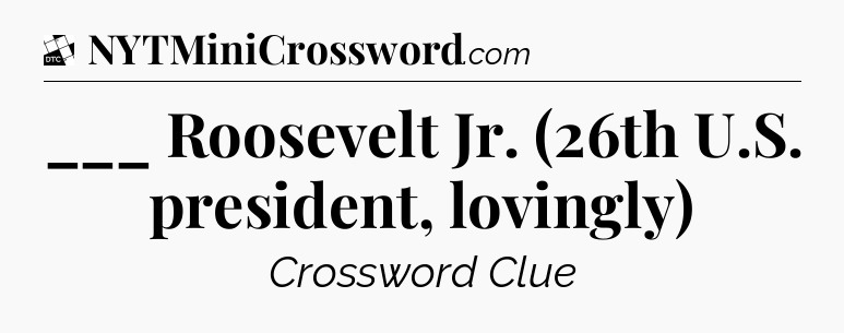 ___ Roosevelt Jr. (26th U.S. president, lovingly) - Daily Themed Classic Crossword