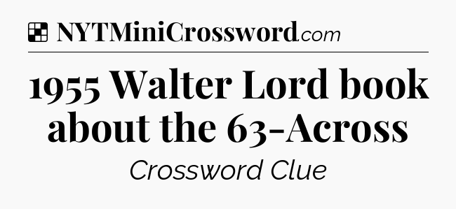 Solution: 1955 Walter Lord book about the 63-Across - NYT Crossword