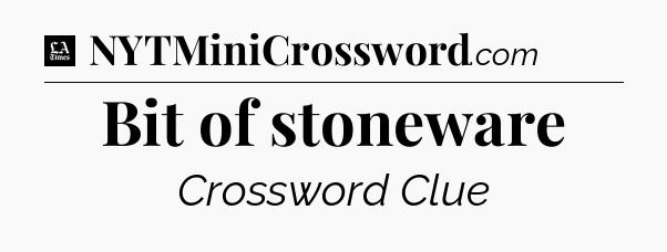 Bit of stoneware - LA Times Crossword