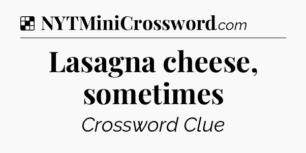 Solution: Lasagna cheese, sometimes - NYT Crossword