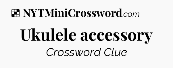 Solution: Ukulele accessory - NYT Crossword