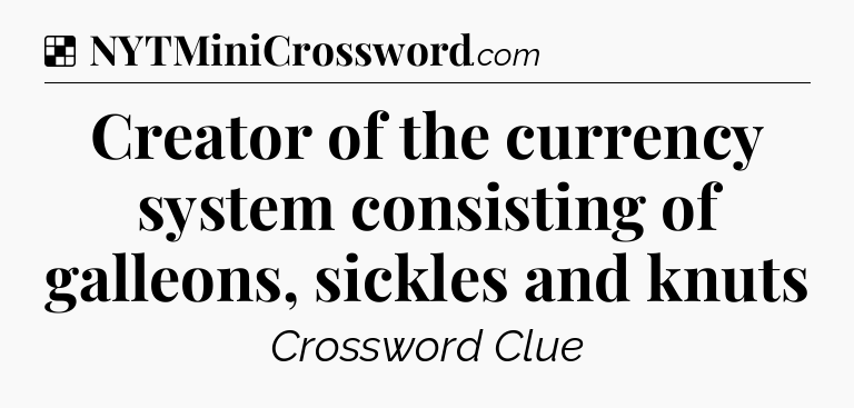 Solution: Creator of the currency system consisting of galleons, sickles and knuts - NYT Crossword