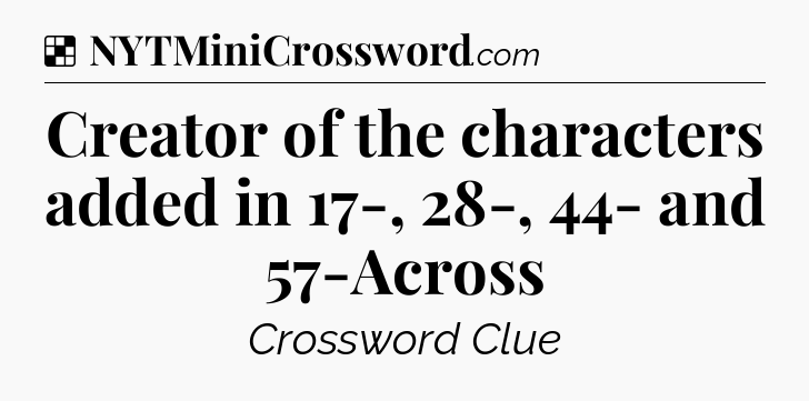 Solution: Creator of the characters added in 17-, 28-, 44- and 57-Across - NYT Crossword