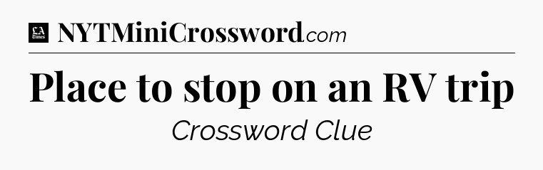 Place to stop on an RV trip - LA Times Crossword