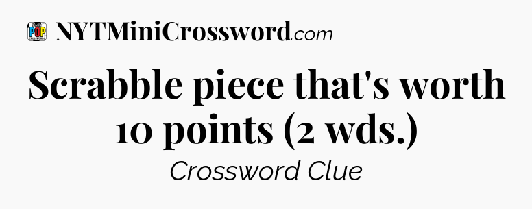 Scrabble piece that's worth 10 points (2 wds.) Crossword Clue