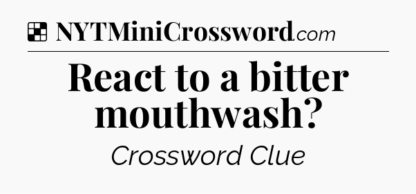Solution: React to a bitter mouthwash - NYT Crossword