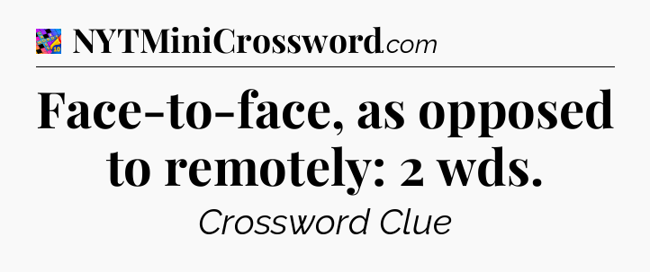 Face-to-face, as opposed to remotely: 2 wds Crossword Clue