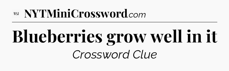 Blueberries grow well in it - WSJ Crossword