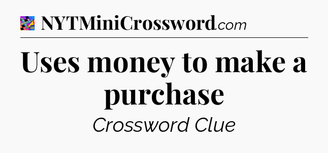 Uses money to make a purchase Crossword Clue