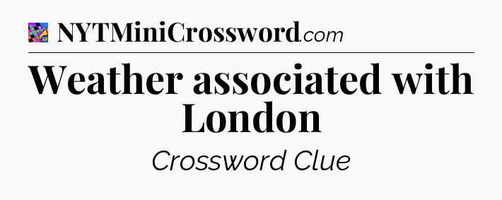 Weather associated with London Crossword Clue