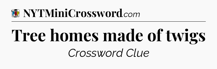 Tree homes made of twigs Crossword Clue