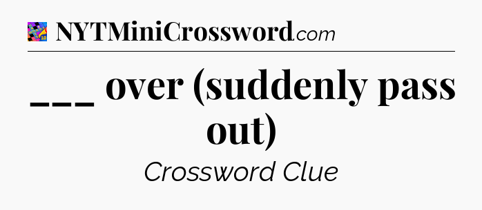 ___ over (suddenly pass out) Crossword Clue