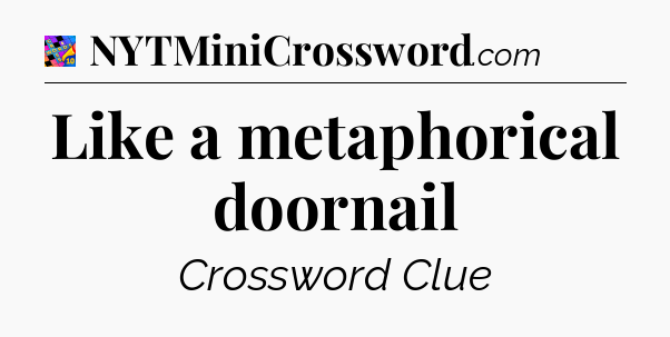 Like a metaphorical doornail Crossword Clue