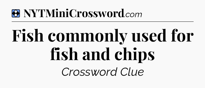 Solution: Fish commonly used for fish and chips - NYT Mini Crossword