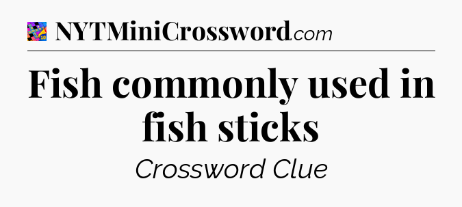 Fish commonly used in fish sticks Crossword Clue