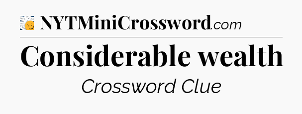 Considerable wealth - 7 Little Words
