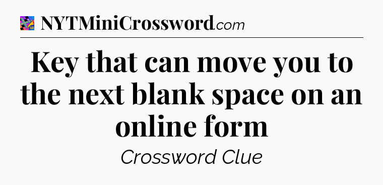 Key that can move you to the next blank space on an online form Crossword Clue