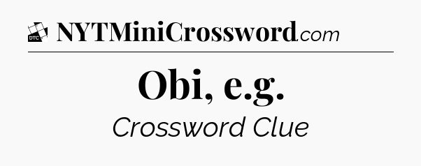 Obi, e.g - Daily Themed Mini Crossword