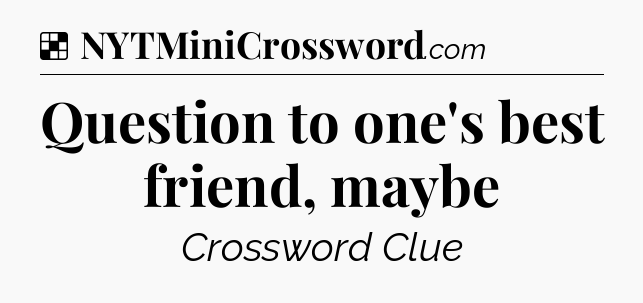 Solution: Question to one's best friend, maybe - NYT Crossword