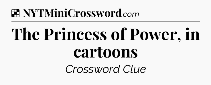 Solution: The Princess of Power, in cartoons - NYT Crossword