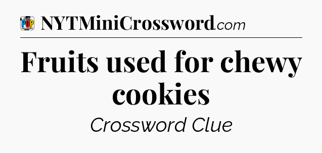 Fruits used for chewy cookies Crossword Clue