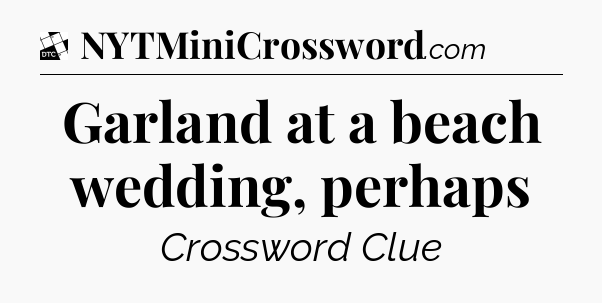 Garland at a beach wedding, perhaps - Daily Themed Classic Crossword
