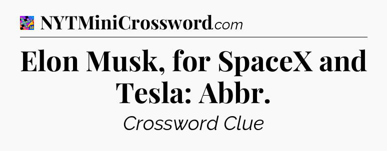 Elon Musk, for SpaceX and Tesla: Abbr Crossword Clue