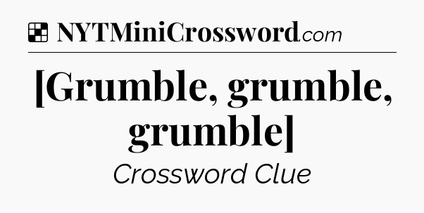 Solution: [Grumble, grumble, grumble] - NYT Crossword