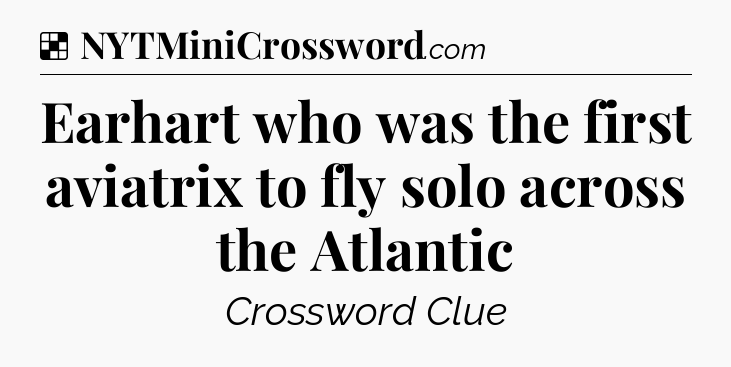 Solution: Earhart who was the first aviatrix to fly solo across the Atlantic - NYT Crossword