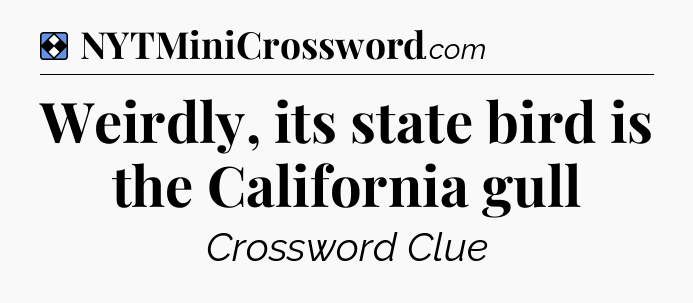 Solution: Weirdly, its state bird is the California gull - NYT Mini Crossword