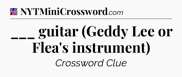 ___ guitar (Geddy Lee or Flea's instrument) Crossword Clue