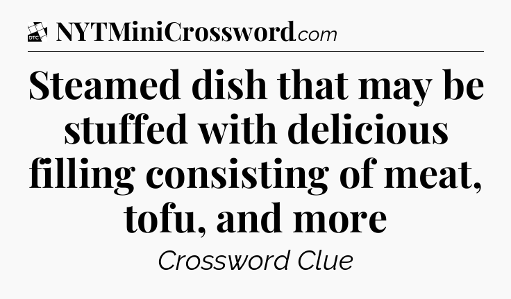 Steamed dish that may be stuffed with delicious filling consisting of meat, tofu, and more - Daily Themed Classic Crossword